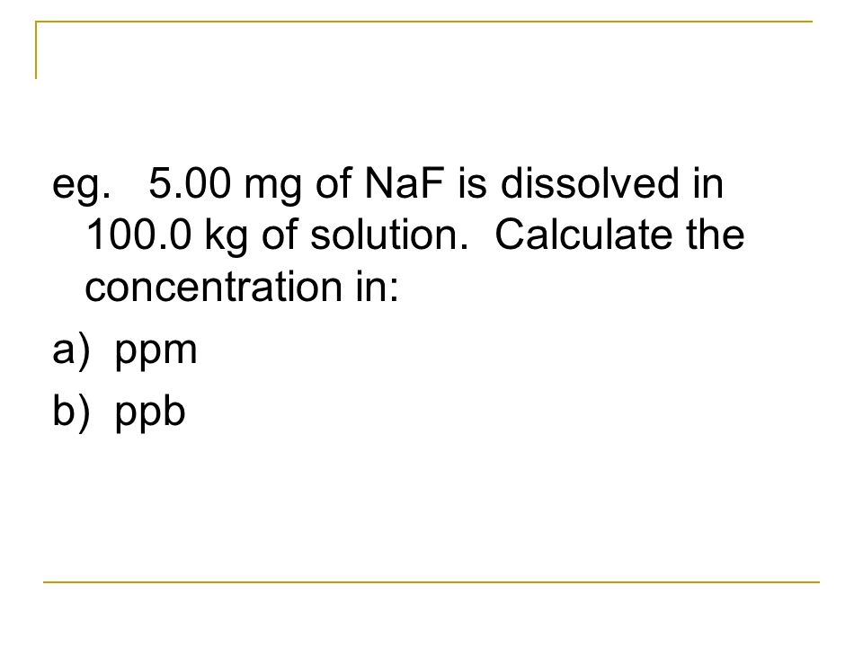 Solution Chemistry Chp 7 Ppt Download 5 00 Mg Of Naf Is Dissolved In 100 0 Kg Solution Eg Calculate The Concentration A Ppm B Ppb