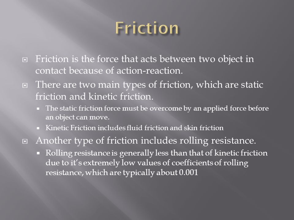  Friction is the force that acts between two object in contact because of action-reaction.