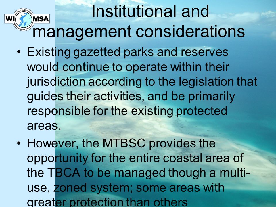 Institutional and management considerations Existing gazetted parks and reserves would continue to operate within their jurisdiction according to the legislation that guides their activities, and be primarily responsible for the existing protected areas.