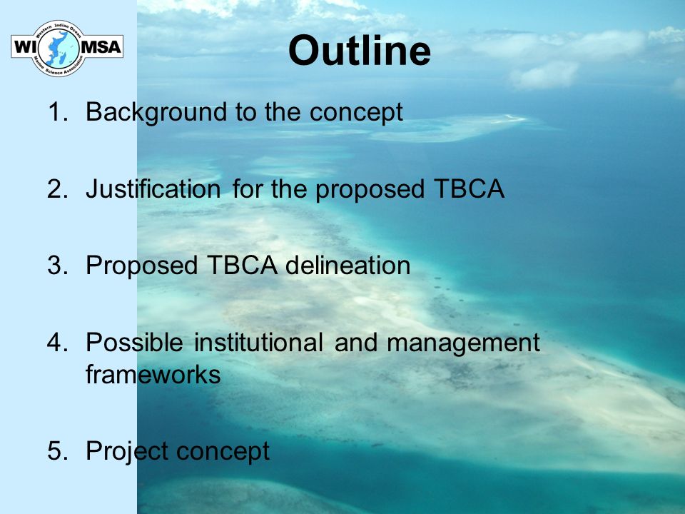Outline 1.Background to the concept 2.Justification for the proposed TBCA 3.Proposed TBCA delineation 4.Possible institutional and management frameworks 5.Project concept