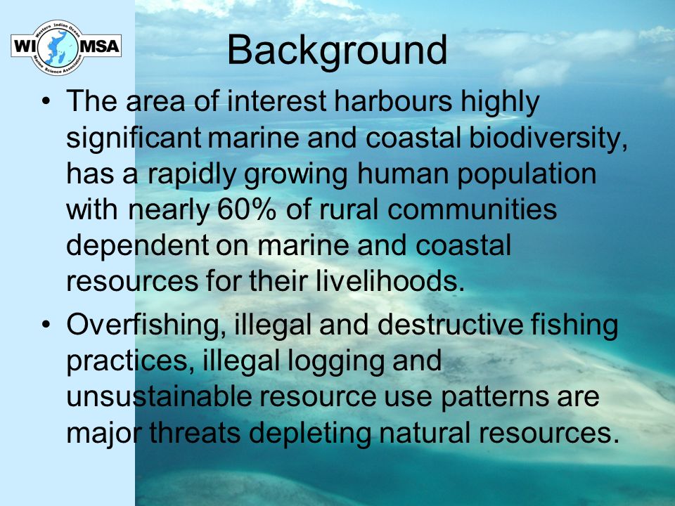 Background The area of interest harbours highly significant marine and coastal biodiversity, has a rapidly growing human population with nearly 60% of rural communities dependent on marine and coastal resources for their livelihoods.