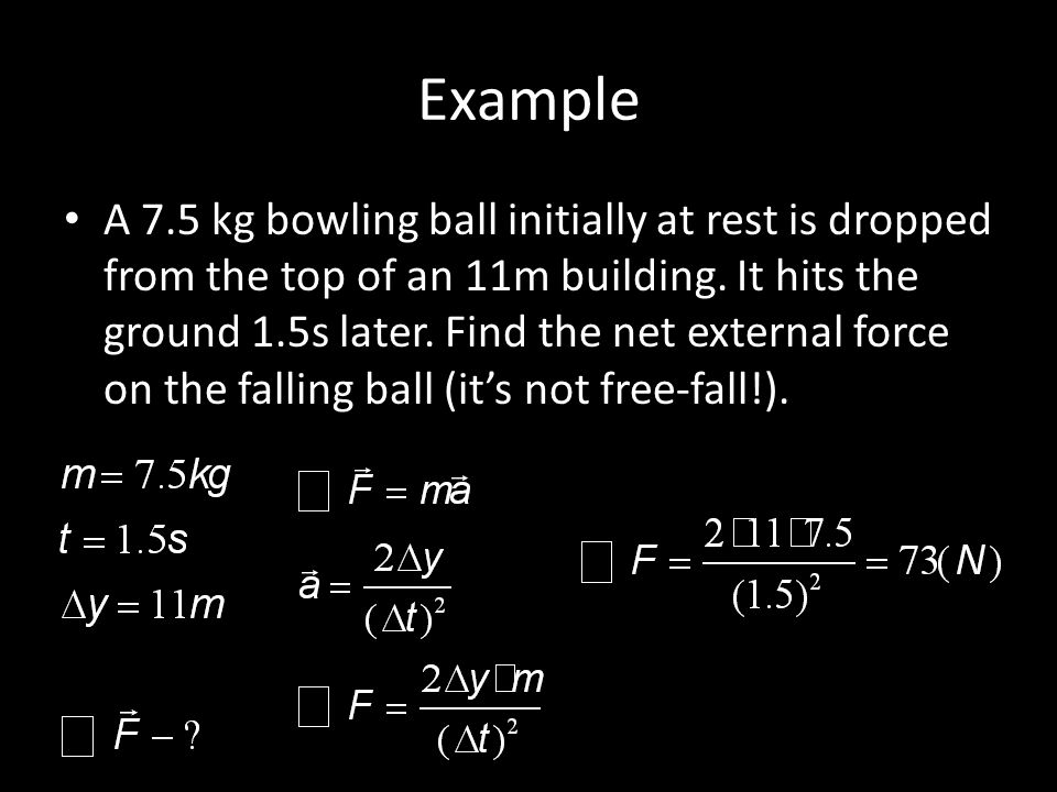 Example A 7.5 kg bowling ball initially at rest is dropped from the top of an 11m building.