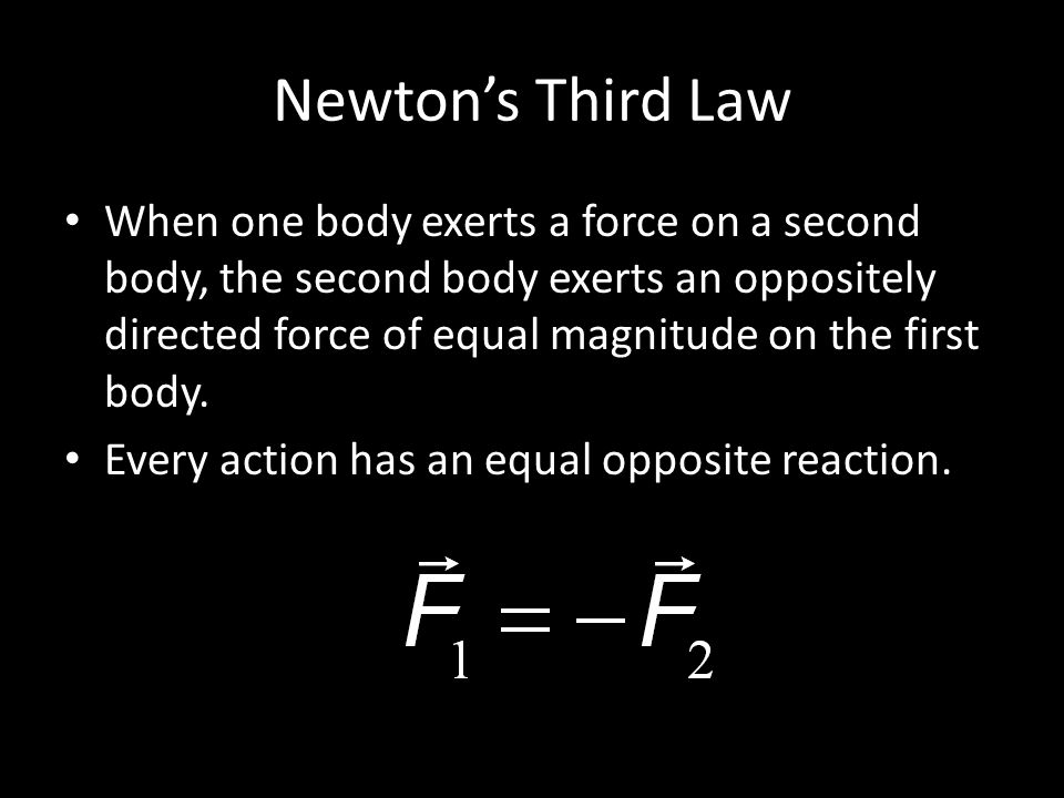 Newton’s Third Law When one body exerts a force on a second body, the second body exerts an oppositely directed force of equal magnitude on the first body.