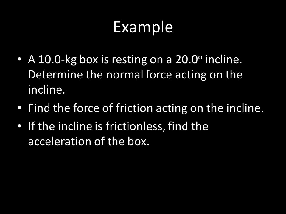 Example A 10.0-kg box is resting on a 20.0 o incline.