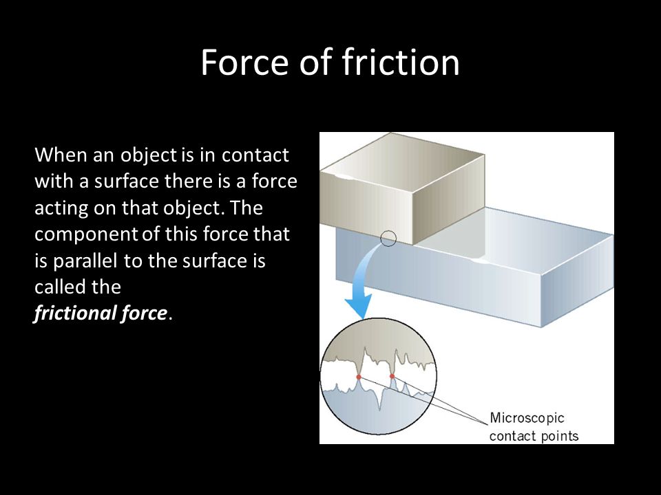 Force of friction When an object is in contact with a surface there is a force acting on that object.
