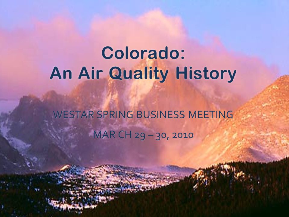 Colorado: An Air Quality History WESTAR SPRING BUSINESS MEETING MAR CH 29 – 30, 2010
