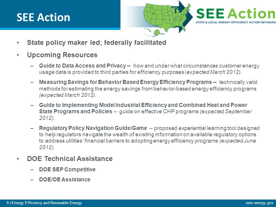 9 | Energy Efficiency and Renewable Energyeere.energy.gov SEE Action State policy maker led; federally facilitated Upcoming Resources –Guide to Data Access and Privacy -- how and under what circumstances customer energy usage data is provided to third parties for efficiency purposes (expected March 2012).