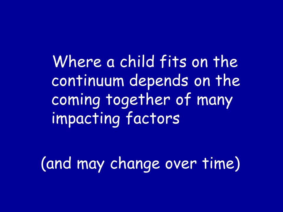 Where a child fits on the continuum depends on the coming together of many impacting factors (and may change over time)