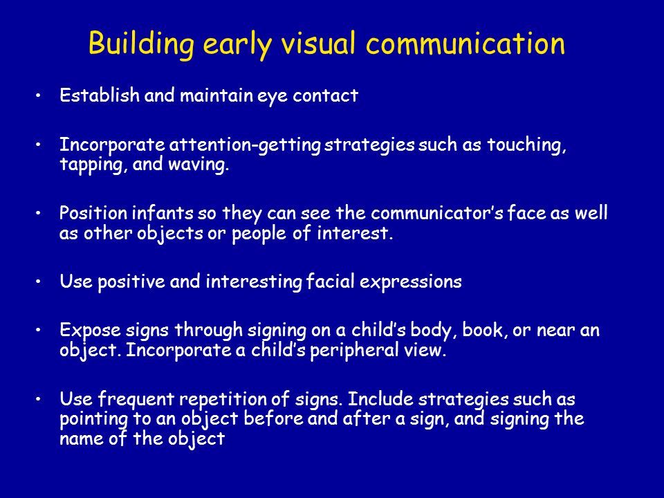 Building early visual communication Establish and maintain eye contact Incorporate attention-getting strategies such as touching, tapping, and waving.