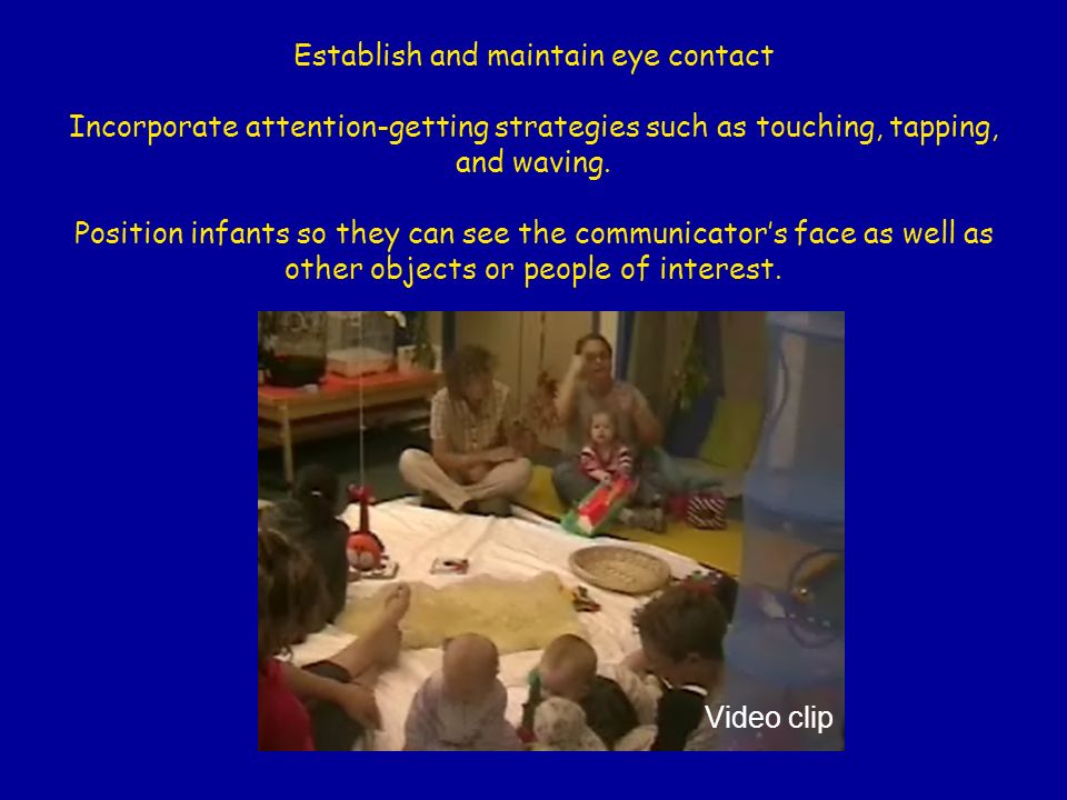 Establish and maintain eye contact Incorporate attention-getting strategies such as touching, tapping, and waving.