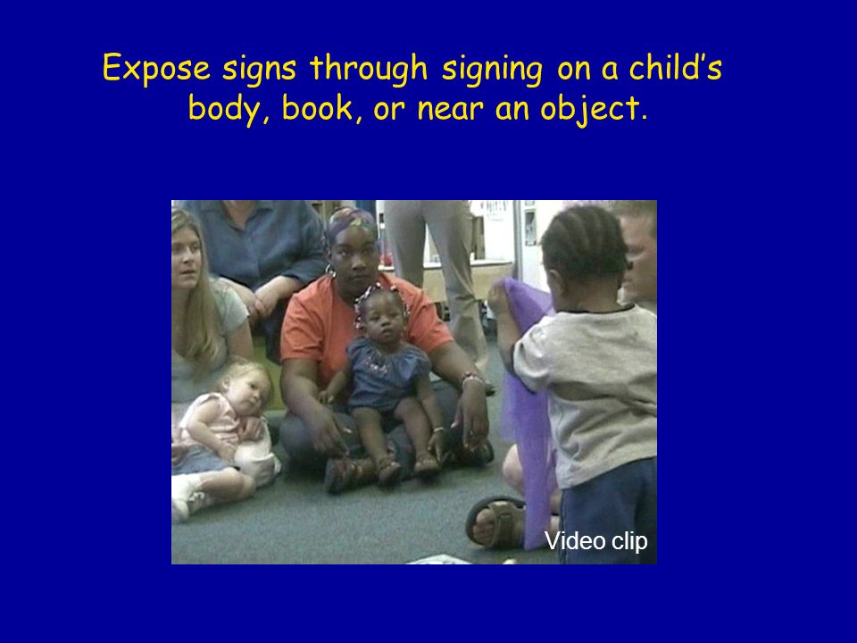 Expose signs through signing on a child’s body, book, or near an object. Video clip
