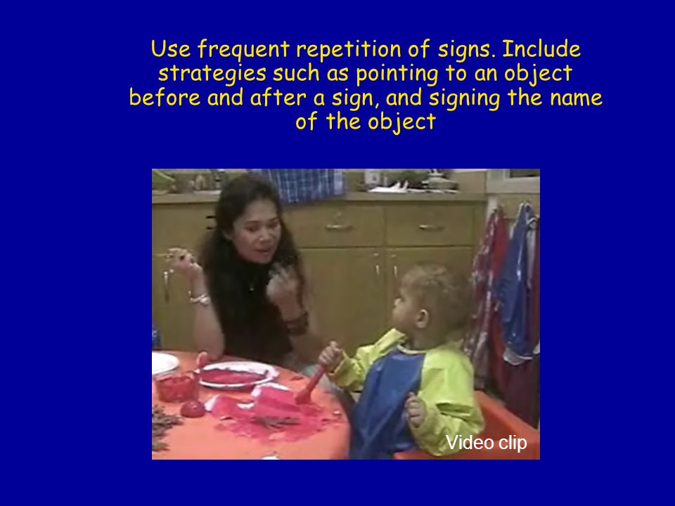 Use frequent repetition of signs.