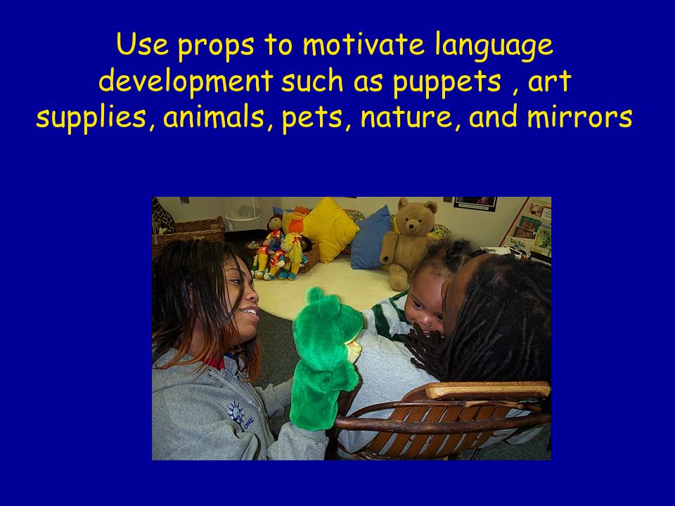 Use props to motivate language development such as puppets, art supplies, animals, pets, nature, and mirrors