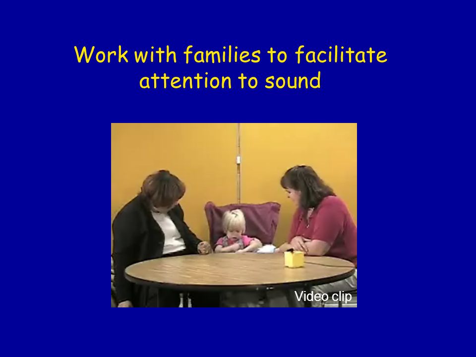 Work with families to facilitate attention to sound Video clip