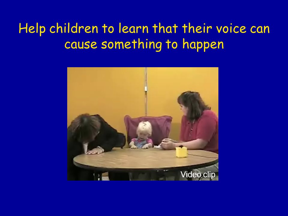 Help children to learn that their voice can cause something to happen Video clip