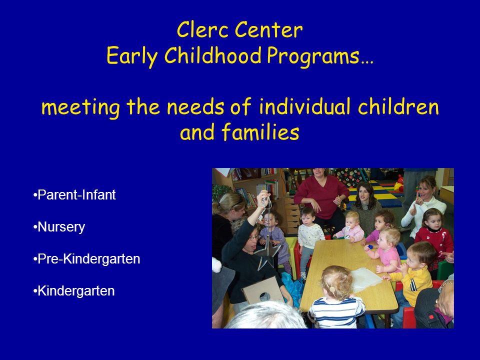 Clerc Center Early Childhood Programs… meeting the needs of individual children and families Parent-Infant Nursery Pre-Kindergarten Kindergarten