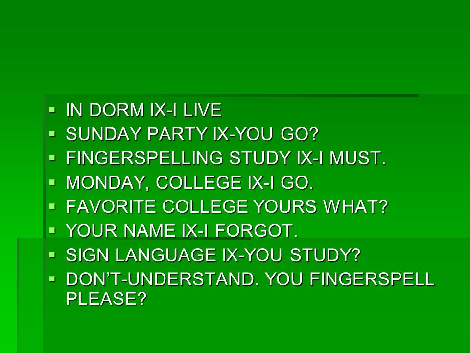  IN DORM IX-I LIVE  SUNDAY PARTY IX-YOU GO.  FINGERSPELLING STUDY IX-I MUST.