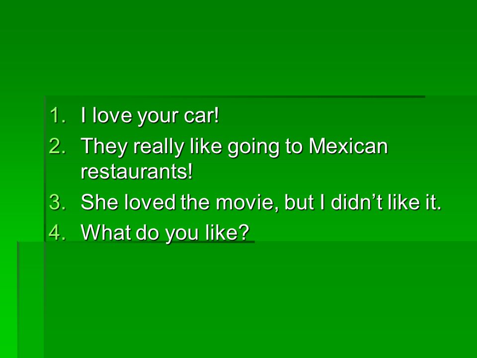 1.I love your car. 2.They really like going to Mexican restaurants.