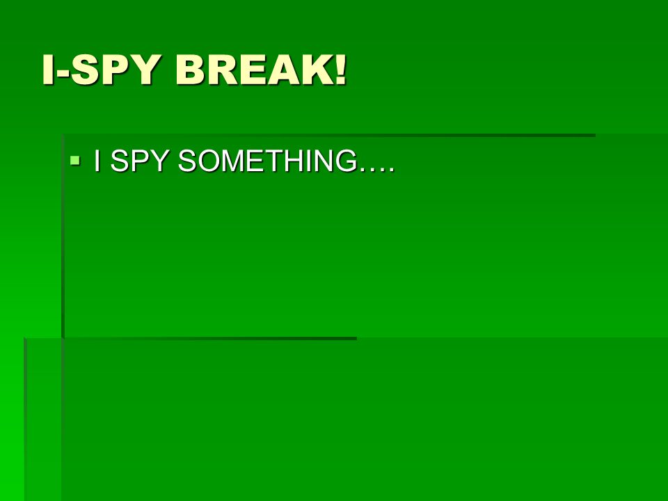 I-SPY BREAK!  I SPY SOMETHING….