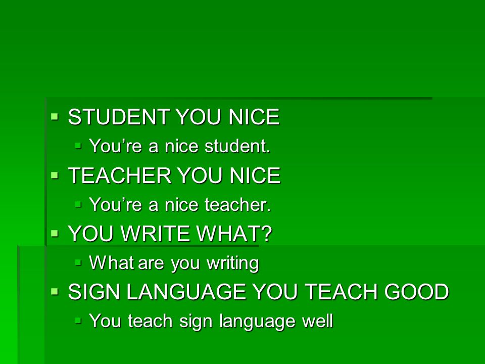  STUDENT YOU NICE  You’re a nice student.  TEACHER YOU NICE  You’re a nice teacher.