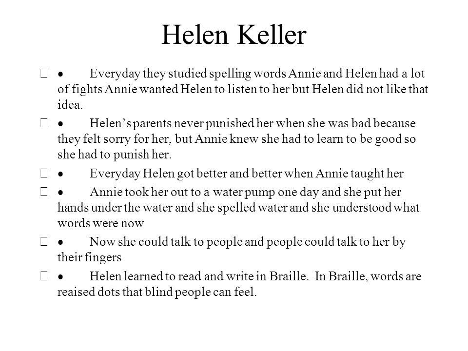 Helen Keller  Everyday they studied spelling words Annie and Helen had a lot of fights Annie wanted Helen to listen to her but Helen did not like that idea.