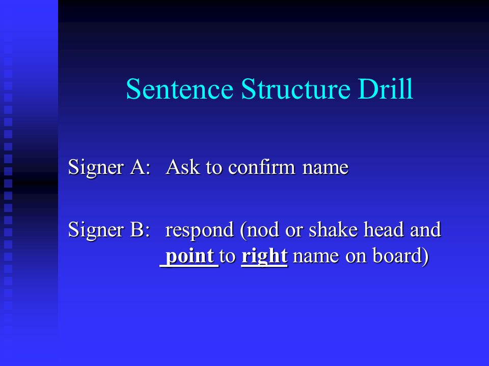 Sentence Structure Drill Signer A:Ask to confirm name Signer B:respond (nod or shake head and point to right name on board)