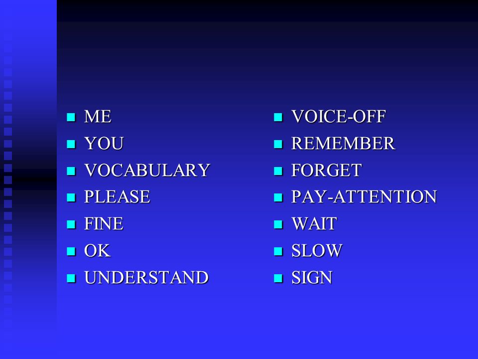 ME ME YOU YOU VOCABULARY VOCABULARY PLEASE PLEASE FINE FINE OK OK UNDERSTAND UNDERSTAND VOICE-OFF REMEMBER FORGET PAY-ATTENTION WAIT SLOW SIGN