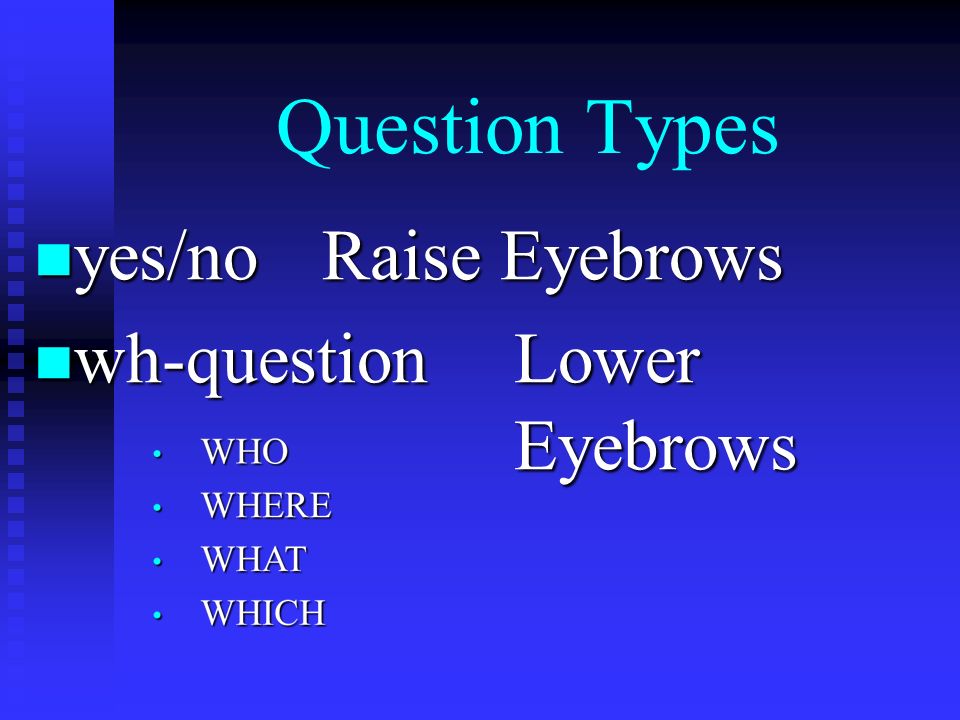 Question Types yes/noRaise Eyebrows yes/noRaise Eyebrows wh-questionLower Eyebrows wh-questionLower Eyebrows