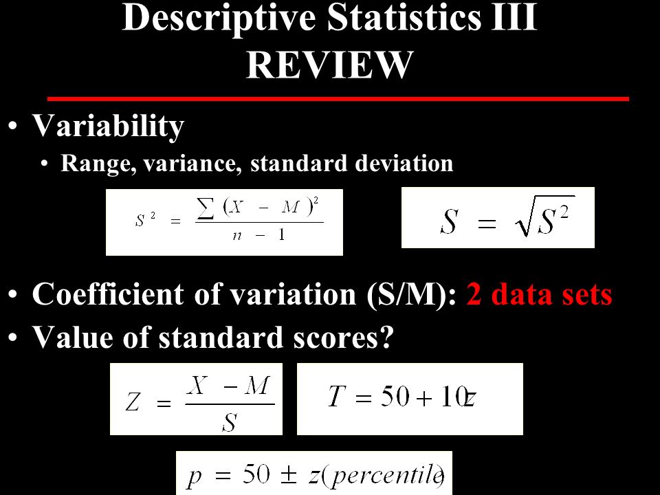 Variability Range, variance, standard deviation Coefficient of variation (S/M): 2 data sets Value of standard scores.
