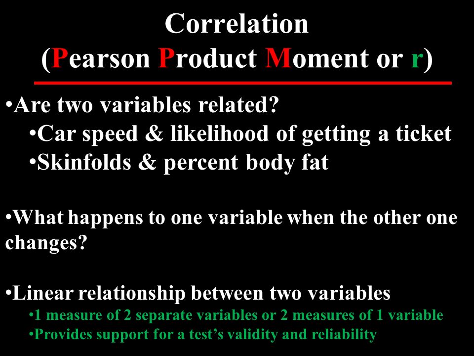 Correlation (Pearson Product Moment or r) Are two variables related.