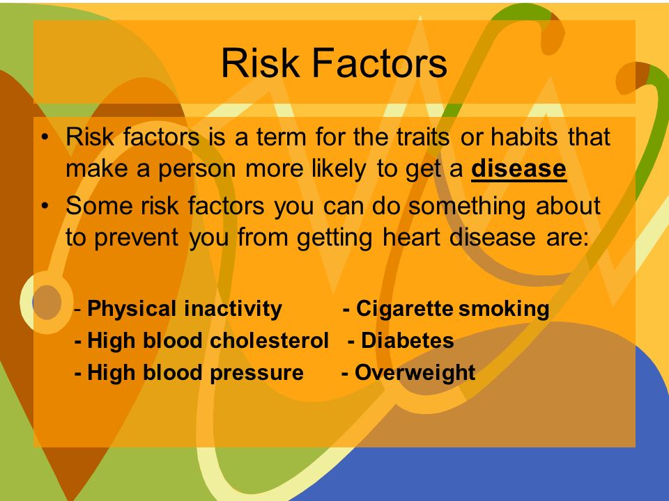 Risk Factors Risk factors is a term for the traits or habits that make a person more likely to get a disease Some risk factors you can do something about to prevent you from getting heart disease are: - Physical inactivity - Cigarette smoking - High blood cholesterol - Diabetes - High blood pressure - Overweight