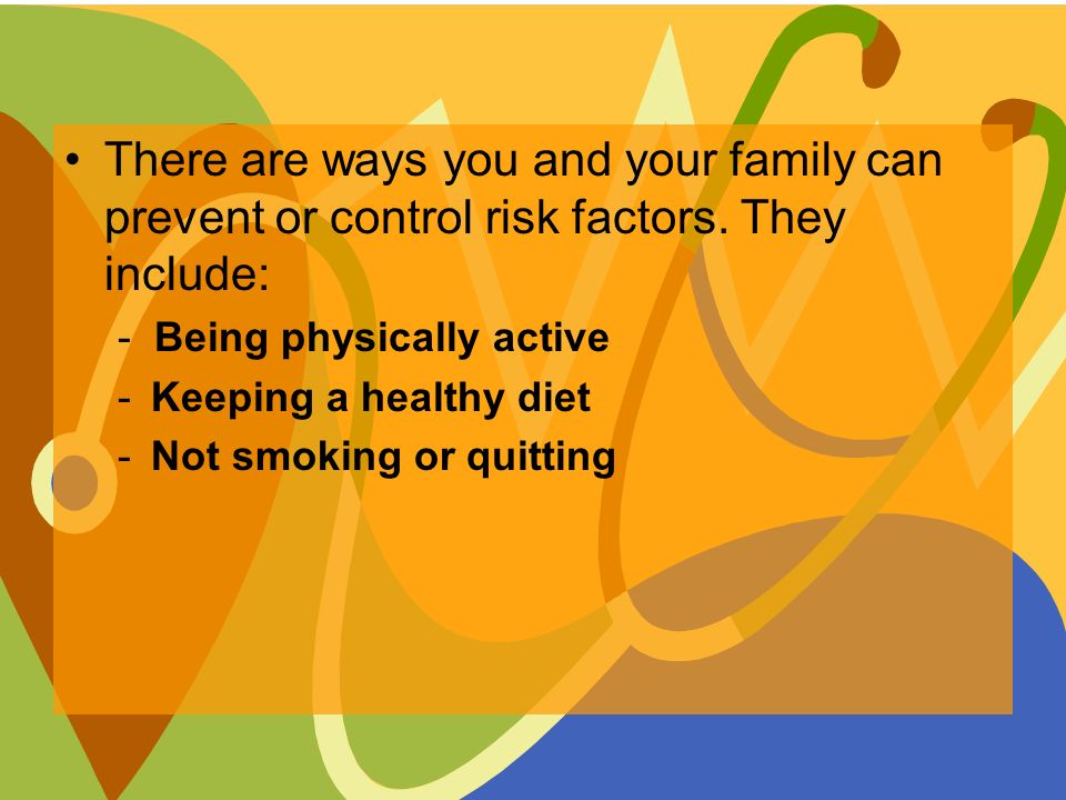 There are ways you and your family can prevent or control risk factors.