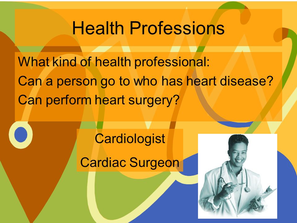 Health Professions What kind of health professional: Can a person go to who has heart disease.