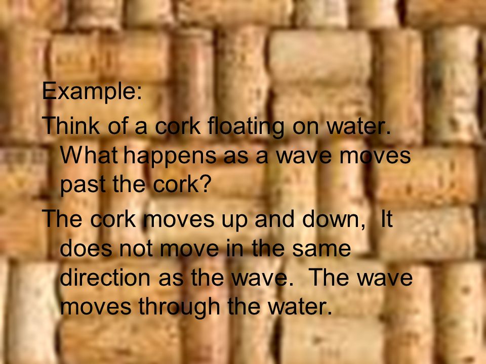 Example: Think of a cork floating on water. What happens as a wave moves past the cork.