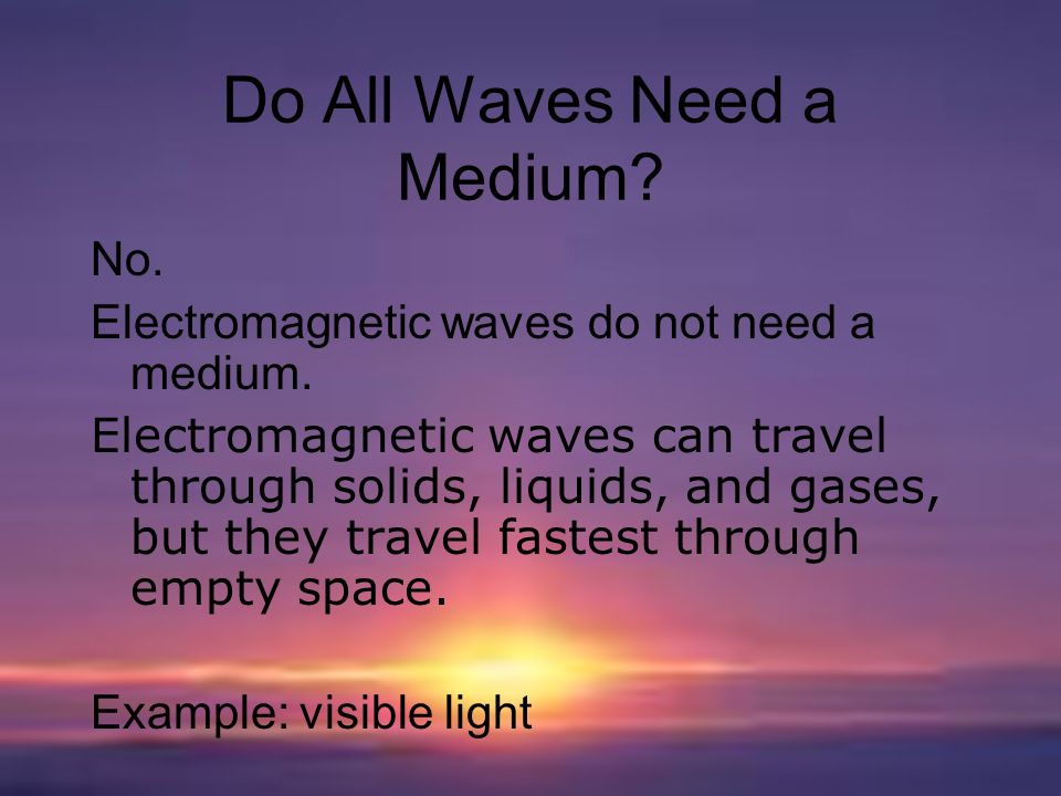 Do All Waves Need a Medium. No. Electromagnetic waves do not need a medium.