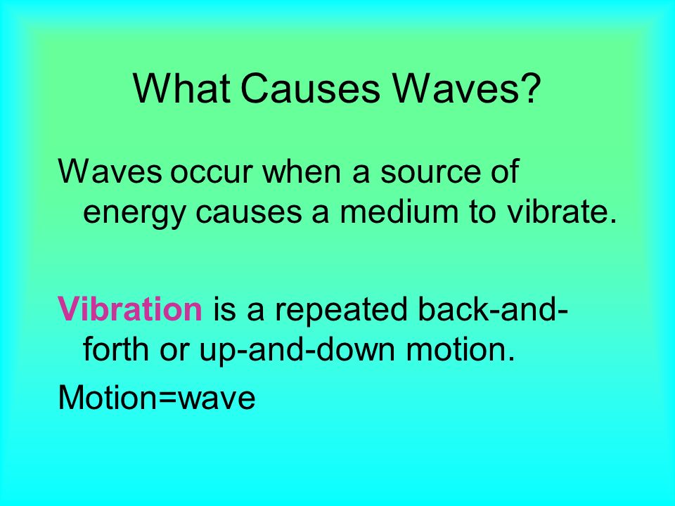 What Causes Waves. Waves occur when a source of energy causes a medium to vibrate.