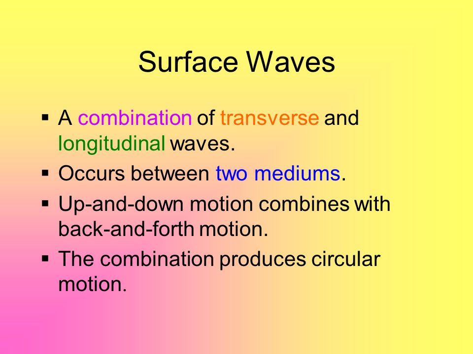 Surface Waves  A combination of transverse and longitudinal waves.