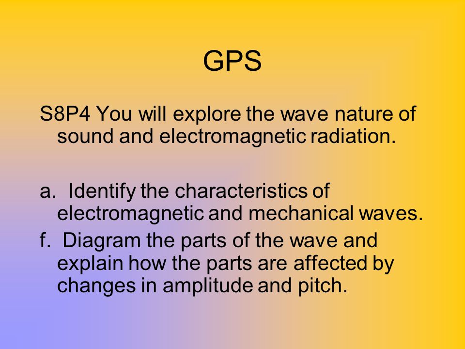 GPS S8P4 You will explore the wave nature of sound and electromagnetic radiation.