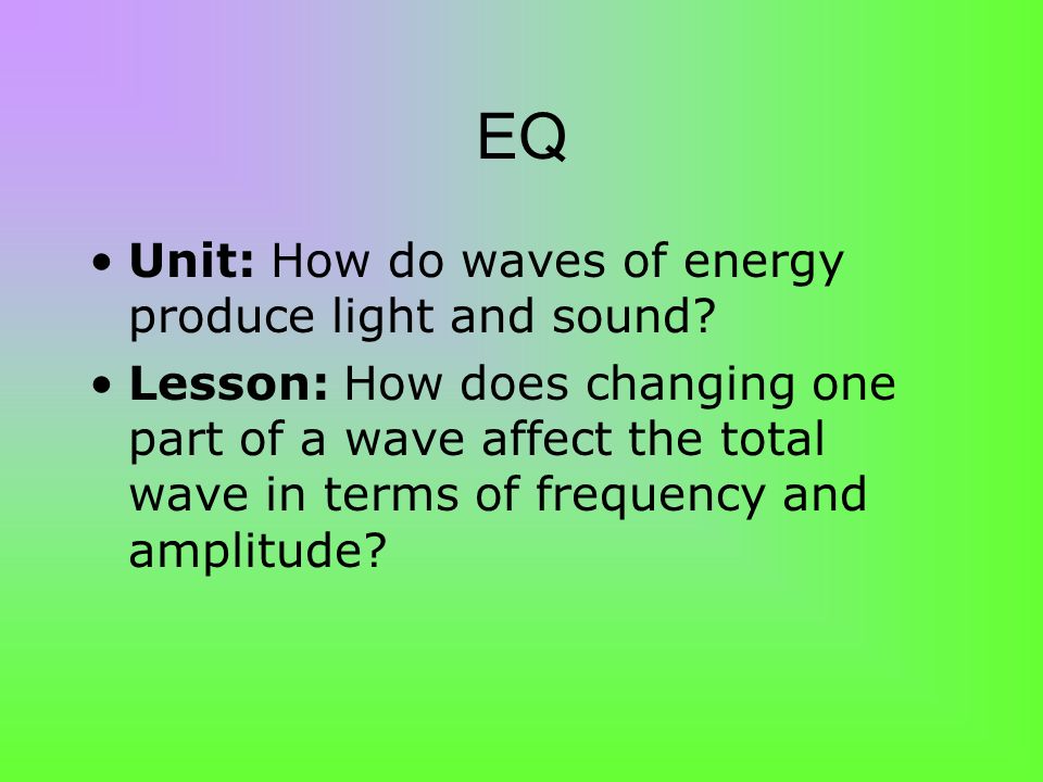 EQ Unit: How do waves of energy produce light and sound.