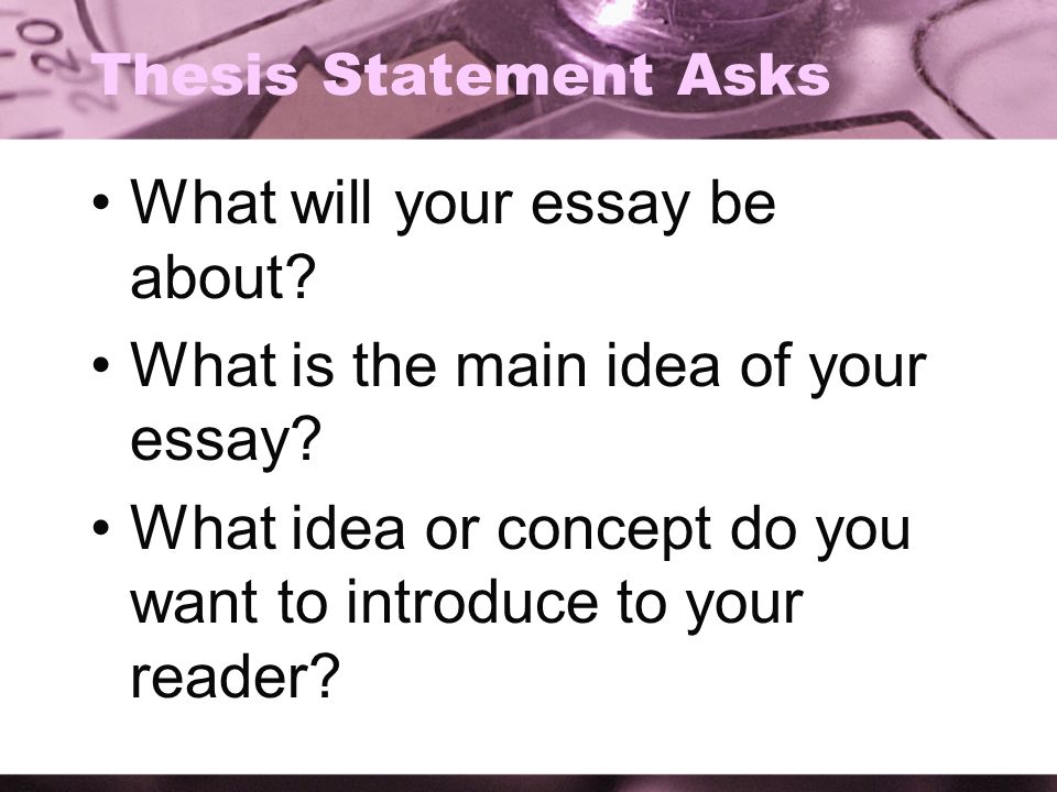 Thesis Statement Asks What will your essay be about.