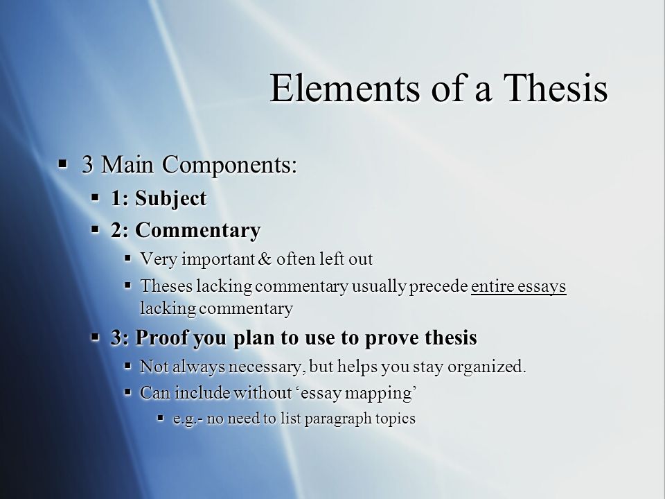 Elements of a Thesis  3 Main Components:  1: Subject  2: Commentary  Very important & often left out  Theses lacking commentary usually precede entire essays lacking commentary  3: Proof you plan to use to prove thesis  Not always necessary, but helps you stay organized.