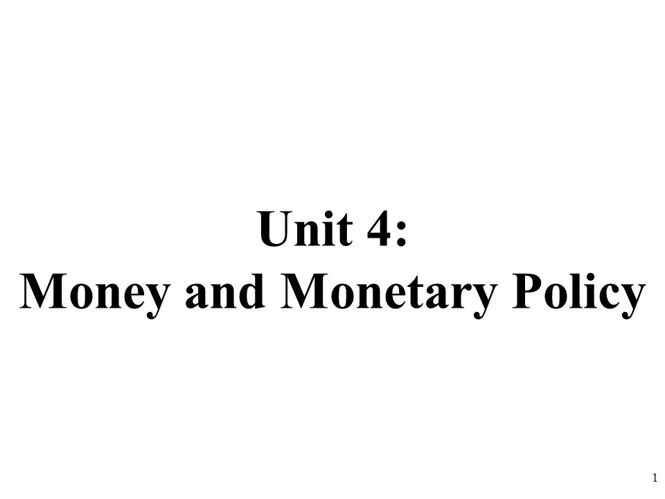 Unit 4: Money and Monetary Policy 1