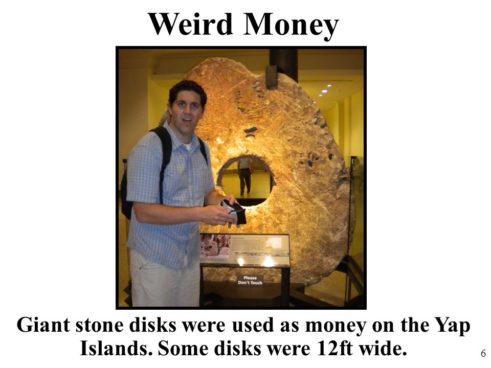 Weird Money 6 Giant stone disks were used as money on the Yap Islands. Some disks were 12ft wide.