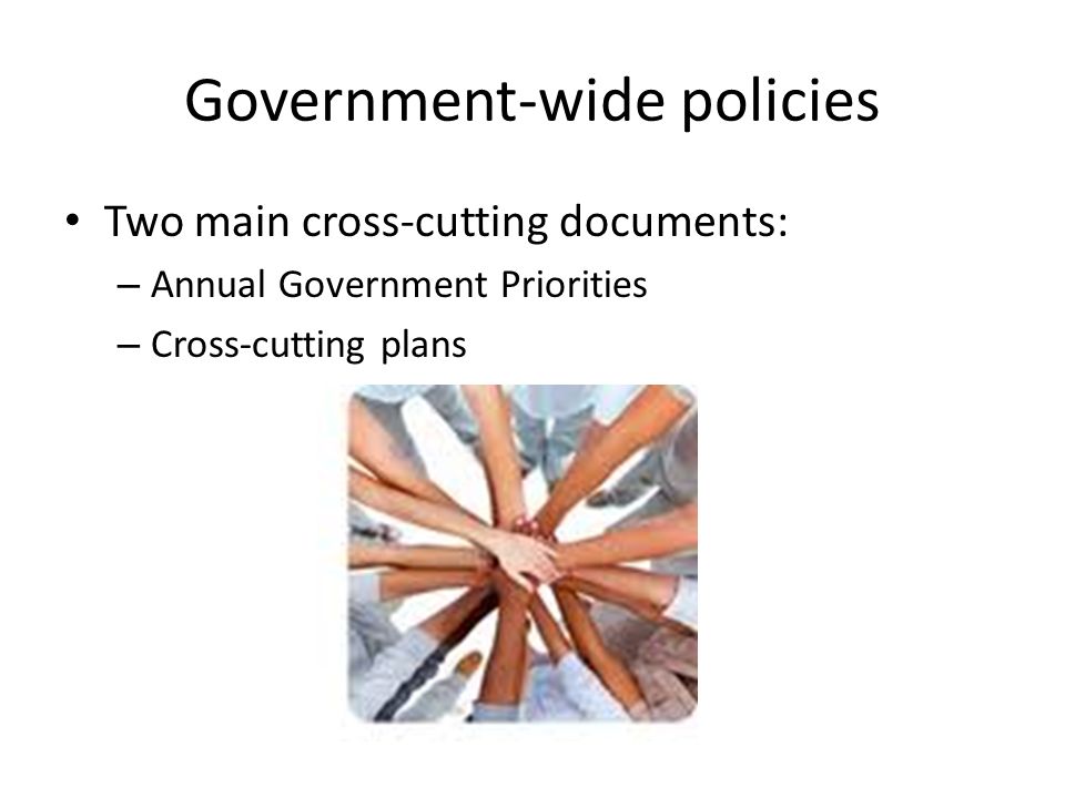 Government-wide policies Two main cross-cutting documents: – Annual Government Priorities – Cross-cutting plans