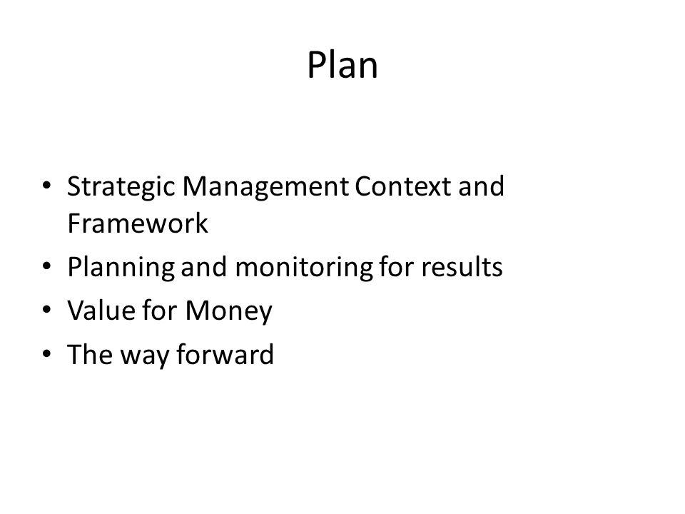 Plan Strategic Management Context and Framework Planning and monitoring for results Value for Money The way forward