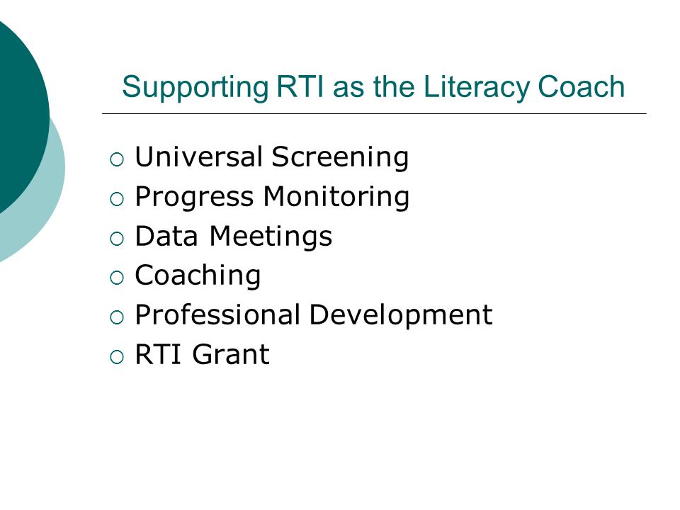 Supporting RTI as the Literacy Coach  Universal Screening  Progress Monitoring  Data Meetings  Coaching  Professional Development  RTI Grant