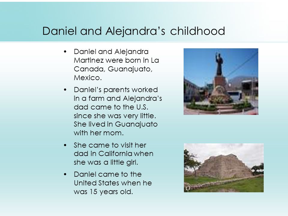 Daniel and Alejandra’s childhood Daniel and Alejandra Martinez were born in La Canada, Guanajuato, Mexico.