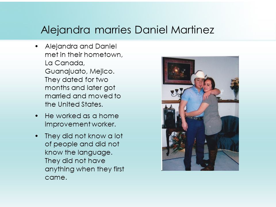 Alejandra marries Daniel Martinez Alejandra and Daniel met in their hometown, La Canada, Guanajuato, Mejico.