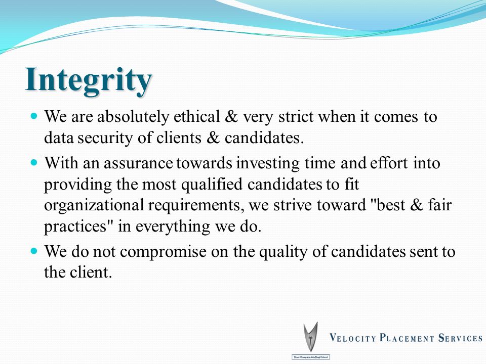 Integrity We are absolutely ethical & very strict when it comes to data security of clients & candidates.
