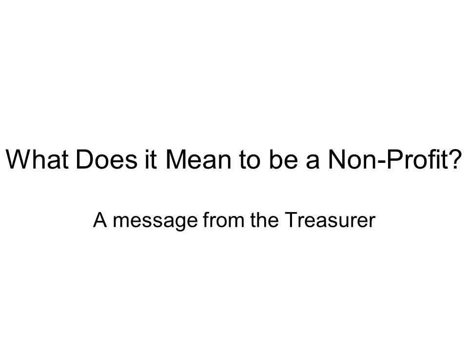 What Does it Mean to be a Non-Profit A message from the Treasurer
